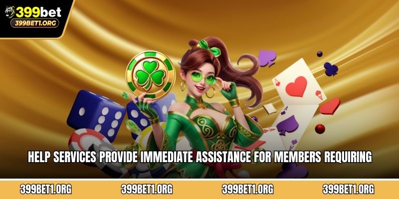 Help services provide immediate assistance for members requiring professional guidance